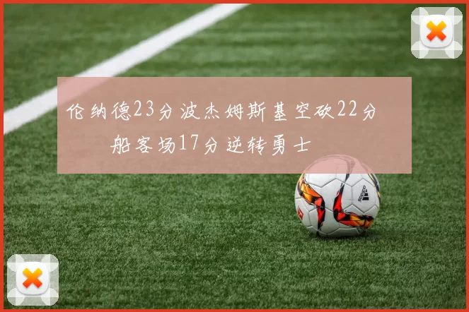 伦纳德23分波杰姆斯基空砍22分 快船客场17分逆转勇士