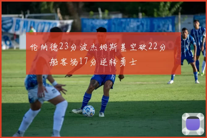 伦纳德23分波杰姆斯基空砍22分 快船客场17分逆转勇士