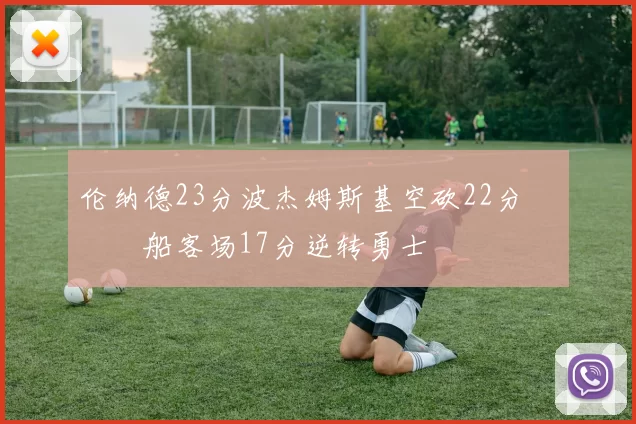 伦纳德23分波杰姆斯基空砍22分 快船客场17分逆转勇士