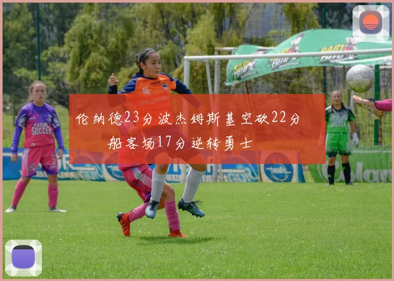 伦纳德23分波杰姆斯基空砍22分 快船客场17分逆转勇士