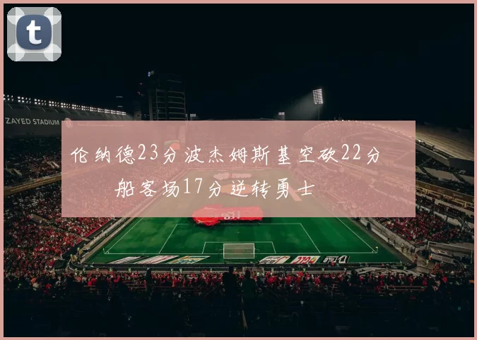 伦纳德23分波杰姆斯基空砍22分 快船客场17分逆转勇士