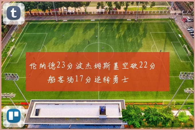 伦纳德23分波杰姆斯基空砍22分 快船客场17分逆转勇士