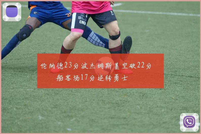 伦纳德23分波杰姆斯基空砍22分 快船客场17分逆转勇士