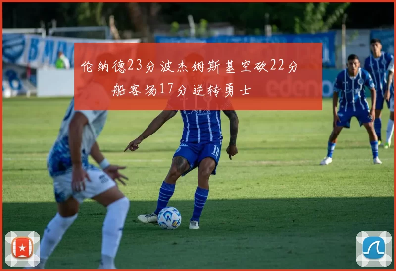 伦纳德23分波杰姆斯基空砍22分 快船客场17分逆转勇士