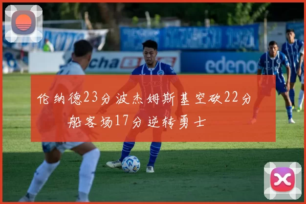 伦纳德23分波杰姆斯基空砍22分 快船客场17分逆转勇士