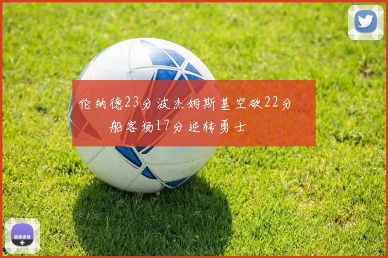 伦纳德23分波杰姆斯基空砍22分 快船客场17分逆转勇士