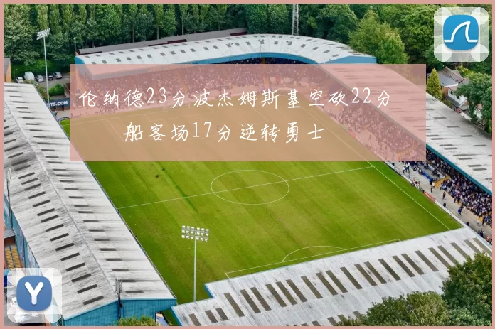 伦纳德23分波杰姆斯基空砍22分 快船客场17分逆转勇士