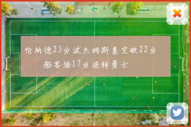 伦纳德23分波杰姆斯基空砍22分 快船客场17分逆转勇士