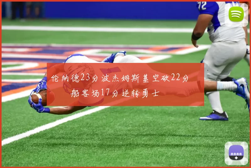 伦纳德23分波杰姆斯基空砍22分 快船客场17分逆转勇士