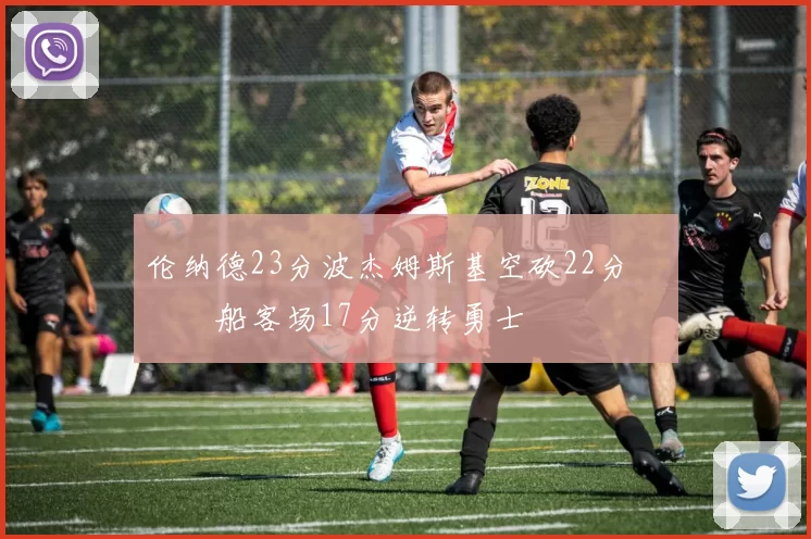 伦纳德23分波杰姆斯基空砍22分 快船客场17分逆转勇士