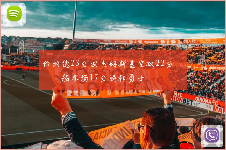 伦纳德23分波杰姆斯基空砍22分 快船客场17分逆转勇士