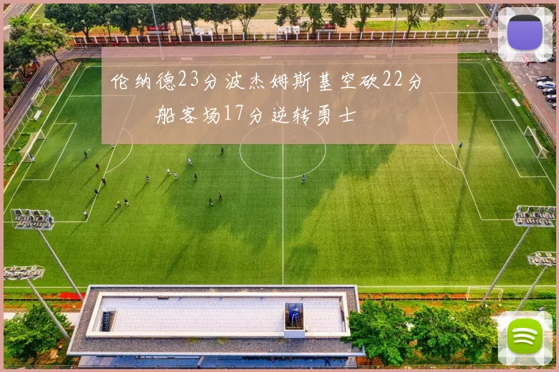 伦纳德23分波杰姆斯基空砍22分 快船客场17分逆转勇士