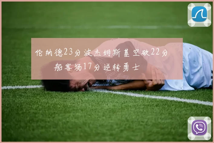 伦纳德23分波杰姆斯基空砍22分 快船客场17分逆转勇士