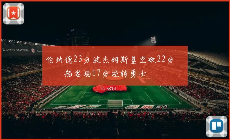 伦纳德23分波杰姆斯基空砍22分 快船客场17分逆转勇士