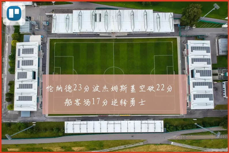 伦纳德23分波杰姆斯基空砍22分 快船客场17分逆转勇士