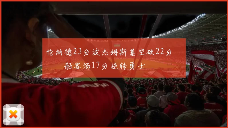 伦纳德23分波杰姆斯基空砍22分 快船客场17分逆转勇士