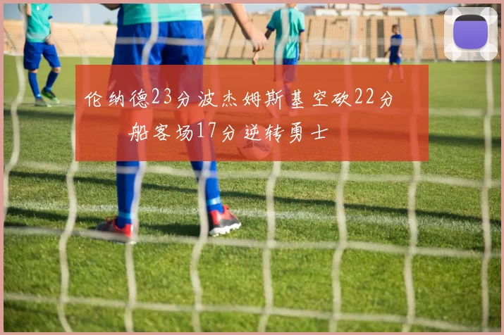 伦纳德23分波杰姆斯基空砍22分 快船客场17分逆转勇士