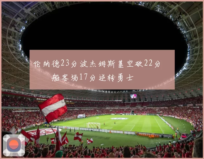 伦纳德23分波杰姆斯基空砍22分 快船客场17分逆转勇士