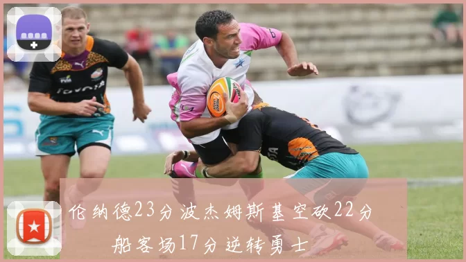 伦纳德23分波杰姆斯基空砍22分 快船客场17分逆转勇士