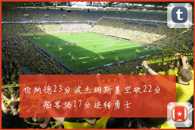 伦纳德23分波杰姆斯基空砍22分 快船客场17分逆转勇士