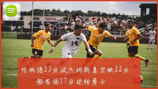 伦纳德23分波杰姆斯基空砍22分 快船客场17分逆转勇士