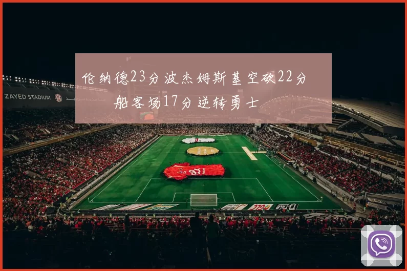 伦纳德23分波杰姆斯基空砍22分 快船客场17分逆转勇士