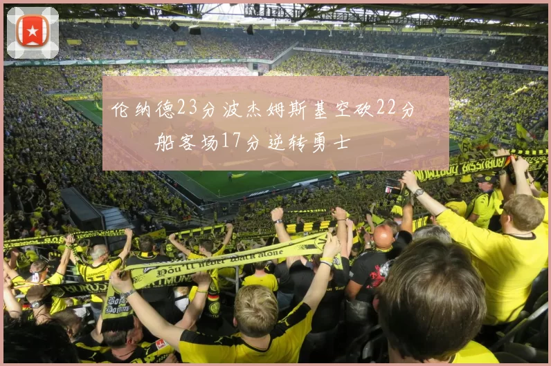 伦纳德23分波杰姆斯基空砍22分 快船客场17分逆转勇士