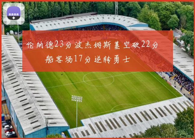 伦纳德23分波杰姆斯基空砍22分 快船客场17分逆转勇士