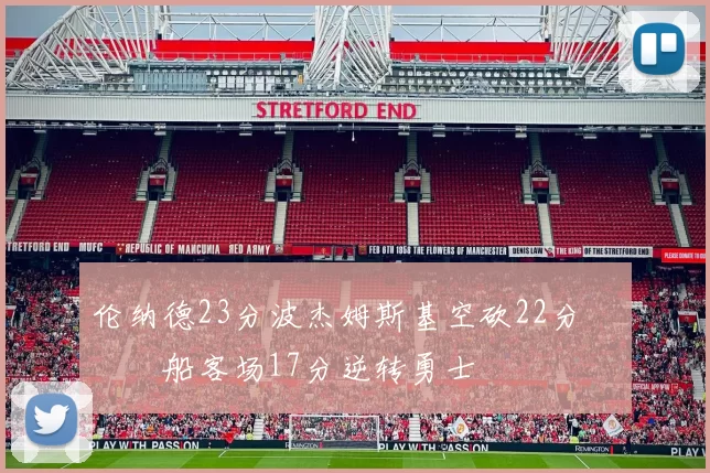 伦纳德23分波杰姆斯基空砍22分 快船客场17分逆转勇士