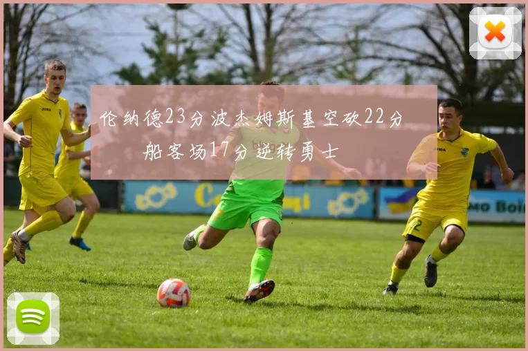 伦纳德23分波杰姆斯基空砍22分 快船客场17分逆转勇士