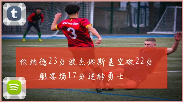 伦纳德23分波杰姆斯基空砍22分 快船客场17分逆转勇士