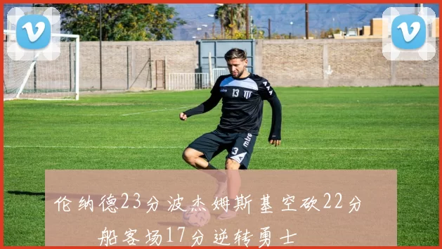 伦纳德23分波杰姆斯基空砍22分 快船客场17分逆转勇士