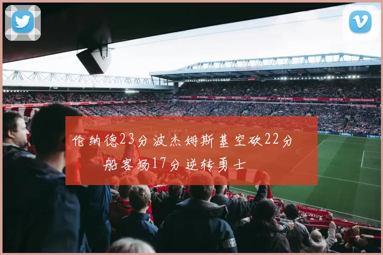 伦纳德23分波杰姆斯基空砍22分 快船客场17分逆转勇士