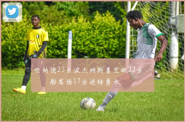 伦纳德23分波杰姆斯基空砍22分 快船客场17分逆转勇士