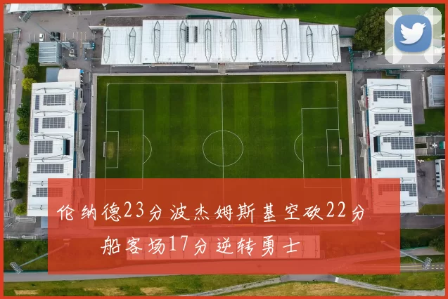 伦纳德23分波杰姆斯基空砍22分 快船客场17分逆转勇士