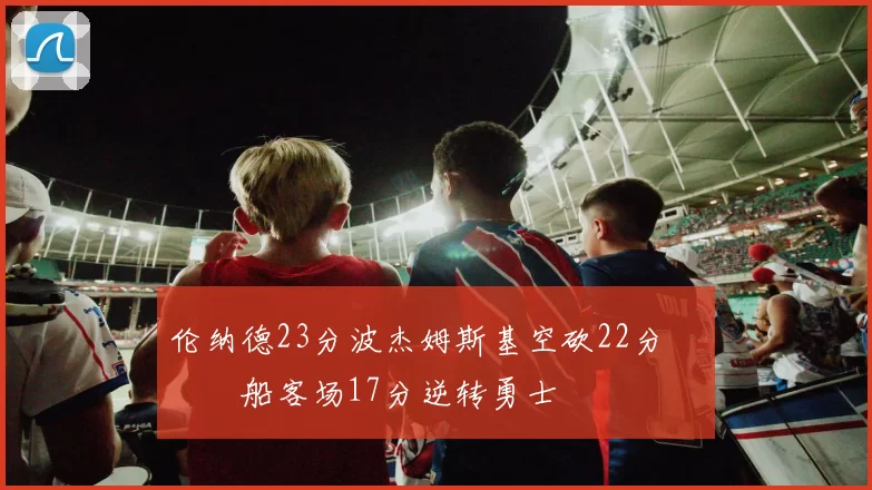 伦纳德23分波杰姆斯基空砍22分 快船客场17分逆转勇士