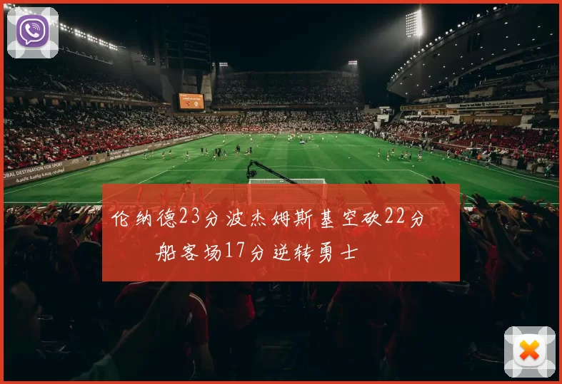 伦纳德23分波杰姆斯基空砍22分 快船客场17分逆转勇士