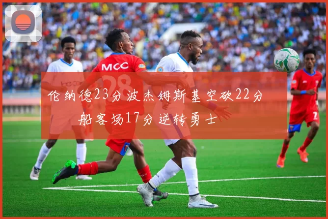 伦纳德23分波杰姆斯基空砍22分 快船客场17分逆转勇士