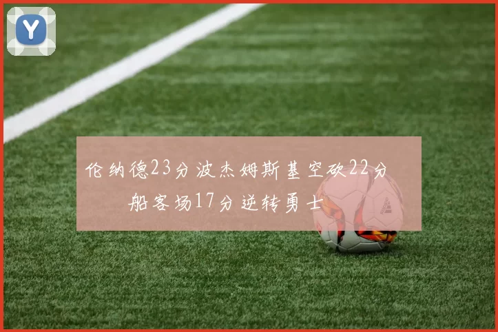 伦纳德23分波杰姆斯基空砍22分 快船客场17分逆转勇士