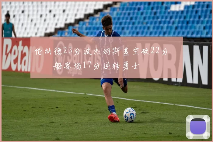 伦纳德23分波杰姆斯基空砍22分 快船客场17分逆转勇士