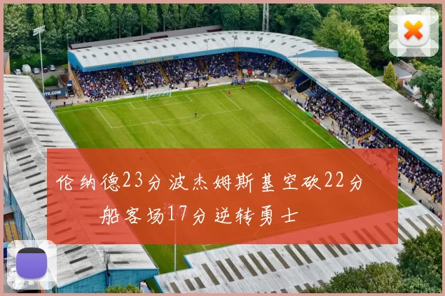 伦纳德23分波杰姆斯基空砍22分 快船客场17分逆转勇士