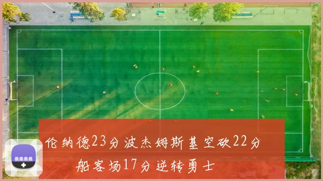 伦纳德23分波杰姆斯基空砍22分 快船客场17分逆转勇士