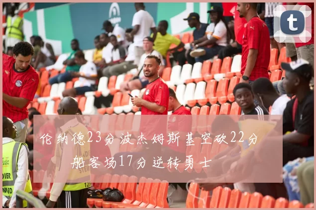 伦纳德23分波杰姆斯基空砍22分 快船客场17分逆转勇士