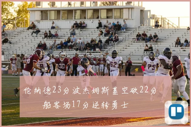 伦纳德23分波杰姆斯基空砍22分 快船客场17分逆转勇士