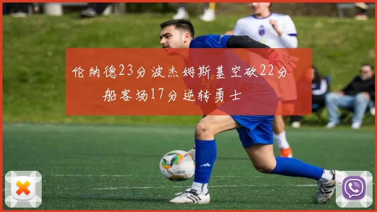 伦纳德23分波杰姆斯基空砍22分 快船客场17分逆转勇士