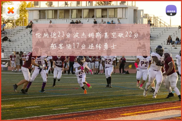 伦纳德23分波杰姆斯基空砍22分 快船客场17分逆转勇士