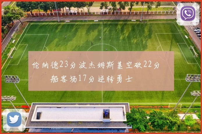 伦纳德23分波杰姆斯基空砍22分 快船客场17分逆转勇士