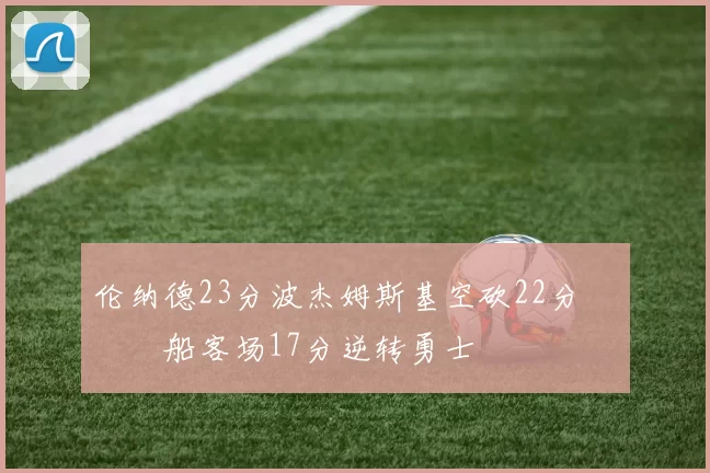 伦纳德23分波杰姆斯基空砍22分 快船客场17分逆转勇士