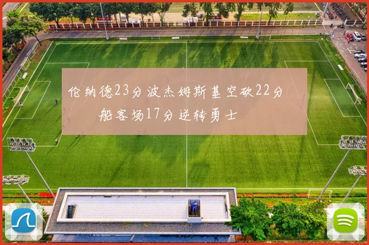 伦纳德23分波杰姆斯基空砍22分 快船客场17分逆转勇士