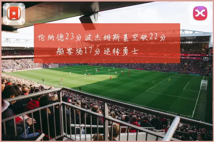 伦纳德23分波杰姆斯基空砍22分 快船客场17分逆转勇士